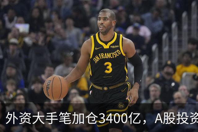外资大手笔加仓3400亿，A股投资重心转向新兴赛道